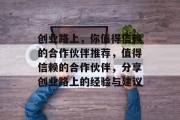 创业路上，你值得信赖的合作伙伴推荐，值得信赖的合作伙伴，分享创业路上的经验与建议