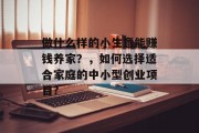 做什么样的小生意能赚钱养家？，如何选择适合家庭的中小型创业项目?