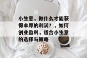 小生意，做什么才能获得丰厚的利润？，如何创业盈利，适合小生意的选择与策略