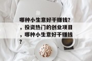 哪种小生意好干赚钱？，投资热门的创业项目，哪种小生意好干赚钱?