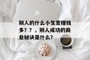 别人的什么小生意赚钱多??,别人成功的商业秘诀是什么? 别人的什么小生意赚钱多??,别人成功的商业秘诀是什么?