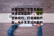创业之路，小生意如何快速实现盈利？，提升营销技巧，打造爆款产品，从小生意迈向盈利之路
