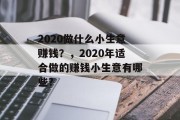 2020做什么小生意赚钱？，2020年适合做的赚钱小生意有哪些?