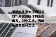 当下小生意如何赚钱见效？从实践操作的角度出发，创业实战，当前小生意盈利之道
