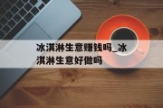 冰淇淋生意赚钱吗_冰淇淋生意好做吗