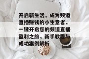 开启新生活，成为频道直播赚钱的小生意者，一键开启您的频道直播盈利之旅，新手教程与成功案例解析