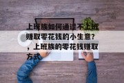 上班族如何通过不上班赚取零花钱的小生意？，上班族的零花钱赚取方式