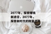 2077年，探索赚钱新途径，2077年，探索新时代的财富之路