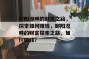 鄱阳湖畔的财富之路，探索如何赚钱，鄱阳湖畔的财富探索之路，如何赚钱？