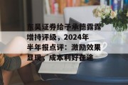 东吴证券给予承德露露增持评级，2024年半年报点评：激励效果显现，成本利好在途