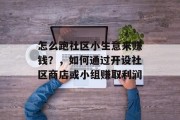 怎么跑社区小生意来赚钱？，如何通过开设社区商店或小组赚取利润