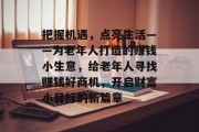 把握机遇，点亮生活——为老年人打造的赚钱小生意，给老年人寻找赚钱好商机，开启财富小目标的新篇章