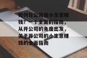 如何在公司做小生意赚钱？一个全面的指南，从开公司的角度出发，关于开公司的小生意赚钱的全面指南