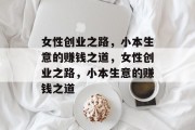 女性创业之路，小本生意的赚钱之道，女性创业之路，小本生意的赚钱之道