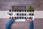 男子开车做小生意赚钱吗？，男士创业，驾驶小生意能赚取收入吗?