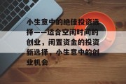 小生意中的绝佳投资选择——适合空闲时间的创业，闲置资金的投资新选择，小生意中的创业机会