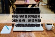 OEM业务，如何通过制造与销售实现盈利，OEM业务，制造与销售双轮驱动的盈利策略