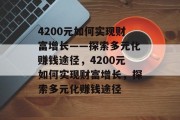4200元如何实现财富增长——探索多元化赚钱途径,4200元如何实现财富增长,探索多元化赚钱途径 4200元如何实现财富增长——探索多元化赚钱途径,4200元如何实现财富增长,探索多元化赚钱途径