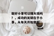 做好小事可以赚大钱吗？，成功的关键在于小事，从每天开始做起