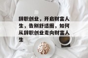 辞职创业，开启财富人生，告别舒适圈，如何从辞职创业走向财富人生