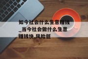 如今社会什么生意赚钱_当今社会做什么生意赚钱快,风险低