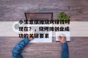 小生意摆摊烧烤赚钱吗现在？，烧烤摊创业成功的关键要素