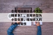 仓库可以做什么小生意赚更多？，仓库转型为小型生意，增加收入的几种可能性