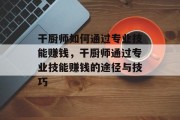 干厨师如何通过专业技能赚钱，干厨师通过专业技能赚钱的途径与技巧
