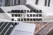 在北京做什么副业小生意赚钱？，北京创业副业，适合做哪些赚钱的生意？