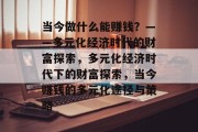 当今做什么能赚钱？——多元化经济时代的财富探索，多元化经济时代下的财富探索，当今赚钱的多元化途径与策略