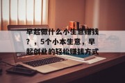 早起做什么小生意赚钱？，5个小本生意，早起创业的轻松赚钱方式