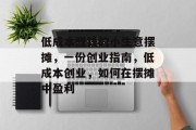 低成本赚钱的小生意摆摊，一份创业指南，低成本创业，如何在摆摊中盈利