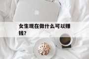 女生现在做什么可以赚钱？