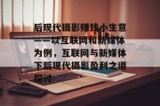 后现代摄影赚钱小生意——以互联网和新媒体为例，互联网与新媒体下后现代摄影盈利之道探讨