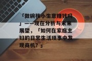 「做碗筷小生意赚钱吗」——现在分析与未来展望，「如何在家庭主妇的日常生活琐事中发现商机？」