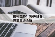 国科恒泰：9月6日召开董事会会议