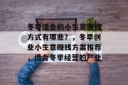 冬季适合的小生意赚钱方式有哪些？，冬季创业小生意赚钱方案推荐，适合冬季经营的产业
