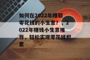 如何在2022年赚取零花钱的小生意？，2022年赚钱小生意推荐，轻松实现零花钱积累