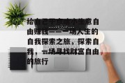 给自己干点啥小生意自由赚钱——一场人生的自我探索之旅，探索自我，一场寻找财富自由的旅行
