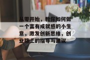 从零开始，教你如何做一个富有成就感的小生意，激发创新思维，创业路上的指导与建议