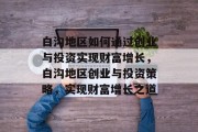 白沟地区如何通过创业与投资实现财富增长，白沟地区创业与投资策略，实现财富增长之道