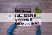 REA Group Ltd.：拟收购 Rightmove 报价每股 700 便士