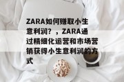 ZARA如何赚取小生意利润？，ZARA通过精细化运营和市场营销获得小生意利润的方式