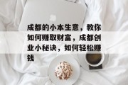 成都的小本生意，教你如何赚取财富，成都创业小秘诀，如何轻松赚钱