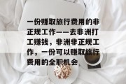 一份赚取旅行费用的非正规工作——去非洲打工赚钱，非洲非正规工作，一份可以赚取旅行费用的全职机会