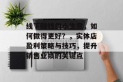 线下赚钱的小生意，如何做得更好？，实体店盈利策略与技巧，提升销售业绩的关键点