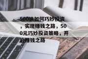 500块如何巧妙投资，实现赚钱之路，500元巧妙投资策略，开启赚钱之路