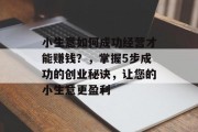 小生意如何成功经营才能赚钱？，掌握5步成功的创业秘诀，让您的小生意更盈利