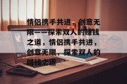 情侣携手共进，创意无限——探索双人的赚钱之道，情侣携手共进，创意无限，探索双人的赚钱之道