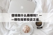 借钱做什么最赚钱？——理性探索投资之道